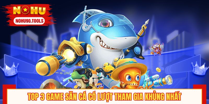 Top 3 game săn cá có lượt tham gia khủng nhất