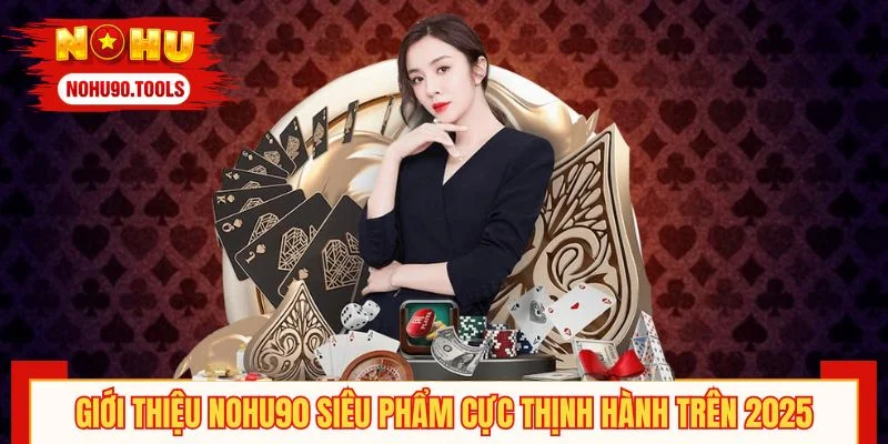 Giới thiệu NOHU90 những siêu phẩm cực thịnh hành trên 2025